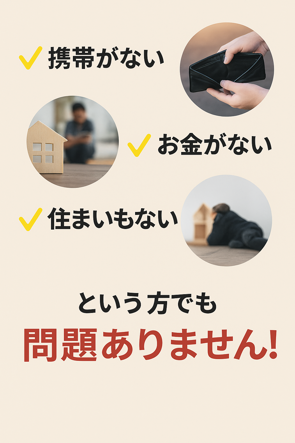 携帯がない、お金がない、住まいもない、という方でも問題ありません！